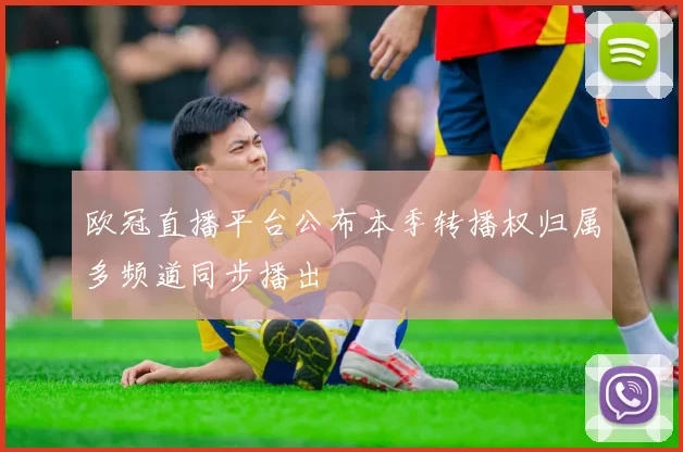 欧冠直播平台公布本季转播权归属多频道同步播出