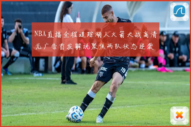 NBA直播全程追踪湖人火箭大战高清无广告首发解说聚焦两队状态逆袭