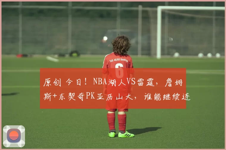 原创 今日!NBA湖人VS雷霆,詹姆斯+东契奇PK亚历山大,谁能继续连胜?CCTV5不转,多家平台直播