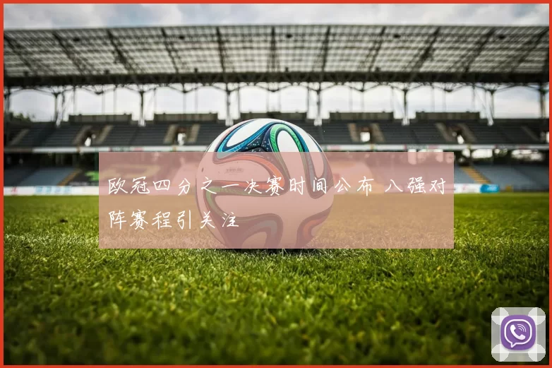 欧冠四分之一决赛时间公布 八强对阵赛程引关注