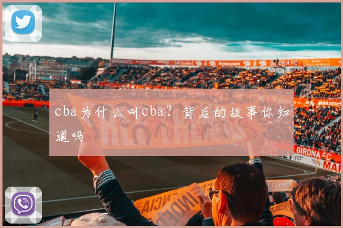 cba为什么叫cba？背后的故事你知道吗
