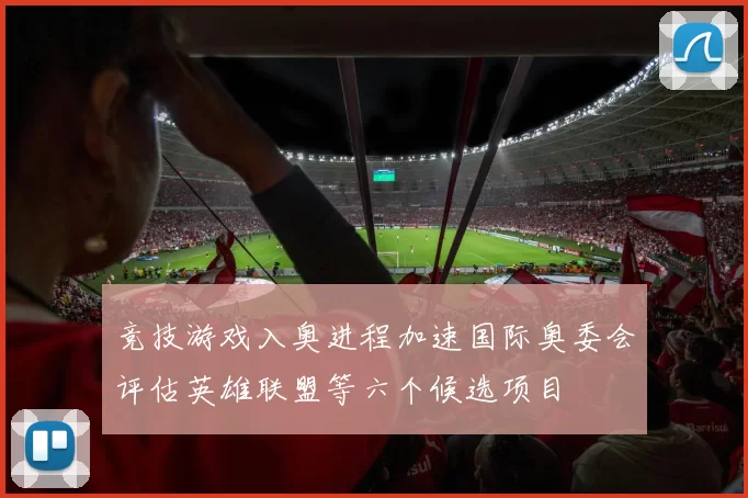 竞技游戏入奥进程加速国际奥委会评估英雄联盟等六个候选项目