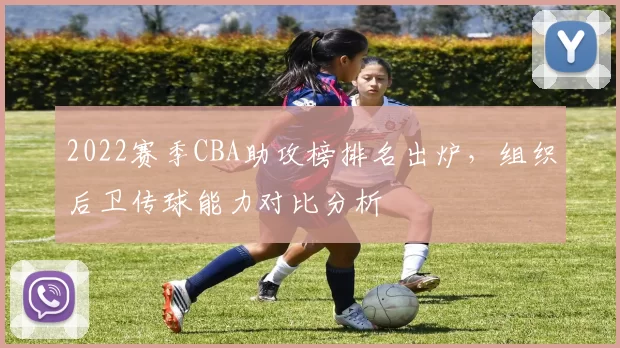 2022赛季CBA助攻榜排名出炉，组织后卫传球能力对比分析