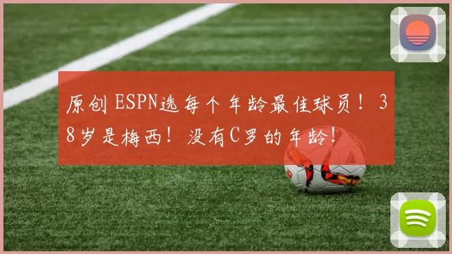 原创 ESPN选每个年龄最佳球员！38岁是梅西！没有C罗的年龄！