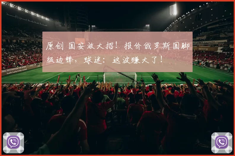 原创 国安放大招！报价俄罗斯国脚级边锋，球迷：这波赚大了！