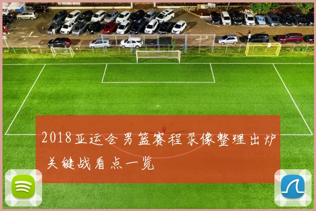 2018亚运会男篮赛程录像整理出炉 关键战看点一览