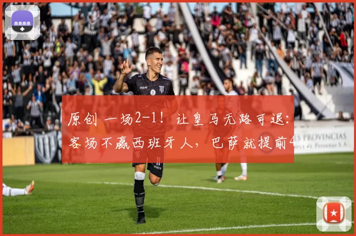 原创 一场2-1！让皇马无路可退：客场不赢西班牙人，巴萨就提前4轮夺冠