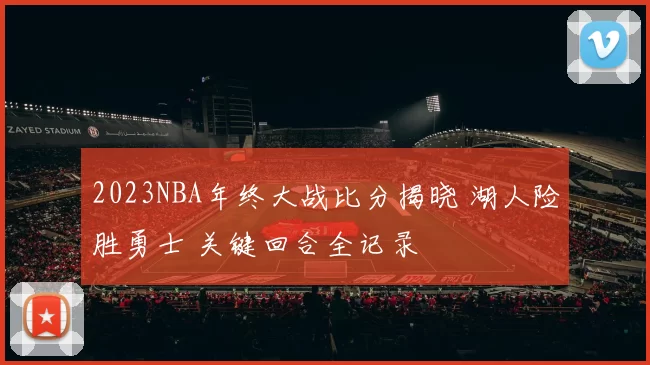 2023NBA年终大战比分揭晓 湖人险胜勇士 关键回合全记录