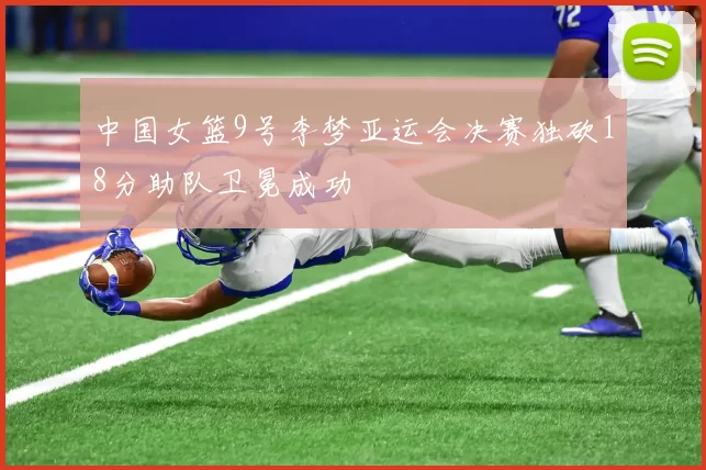 中国女篮9号李梦亚运会决赛独砍18分助队卫冕成功