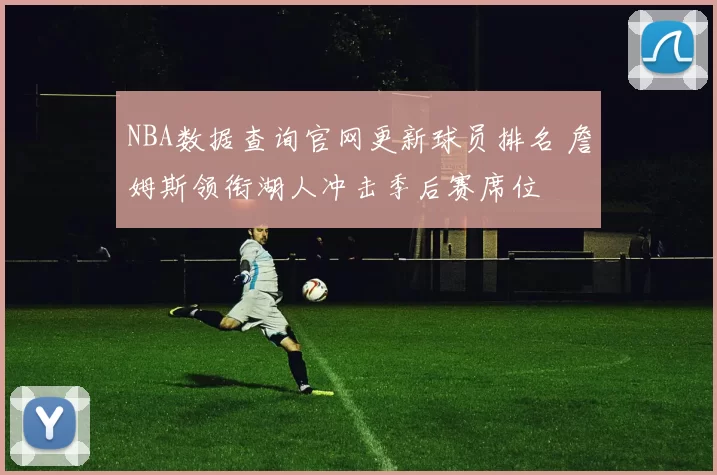 NBA数据查询官网更新球员排名 詹姆斯领衔湖人冲击季后赛席位