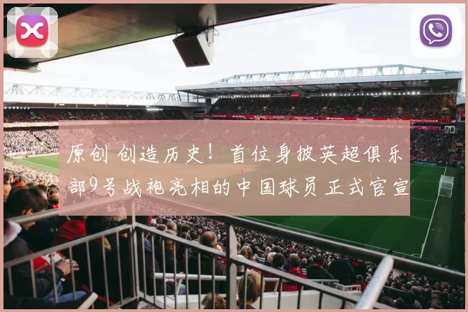 原创 创造历史！首位身披英超俱乐部9号战袍亮相的中国球员正式官宣，值得期待