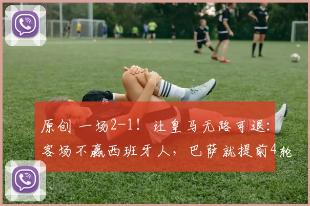 原创 一场2-1！让皇马无路可退：客场不赢西班牙人，巴萨就提前4轮夺冠