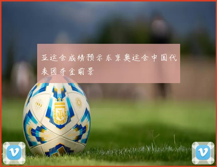 亚运会成绩预示东京奥运会中国代表团夺金前景