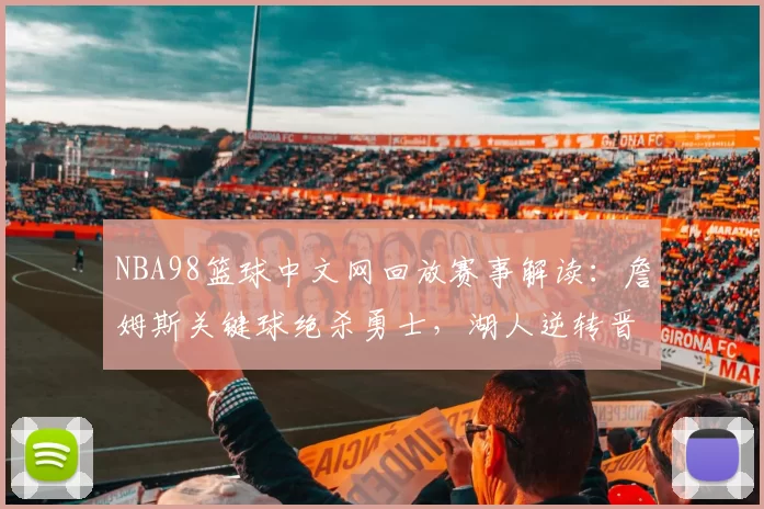 NBA98篮球中文网回放赛事解读:詹姆斯关键球绝杀勇士,湖人逆转晋级总决赛