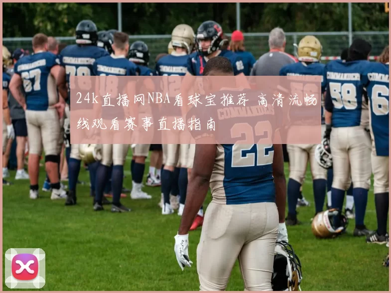 24k直播网NBA看球宝推荐 高清流畅线观看赛事直播指南