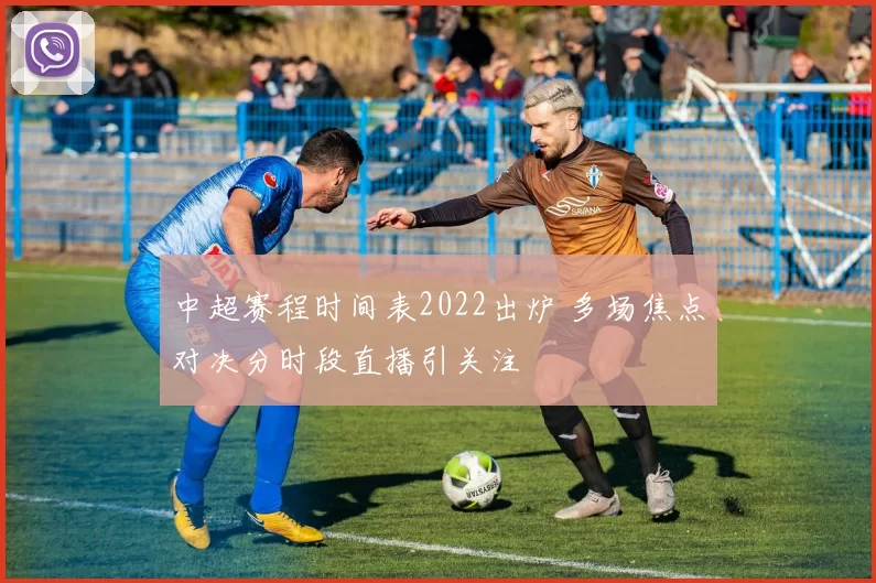 中超赛程时间表2022出炉 多场焦点对决分时段直播引关注