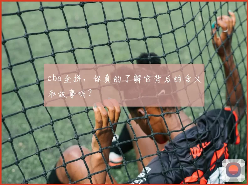 cba全拼，你真的了解它背后的含义和故事吗？