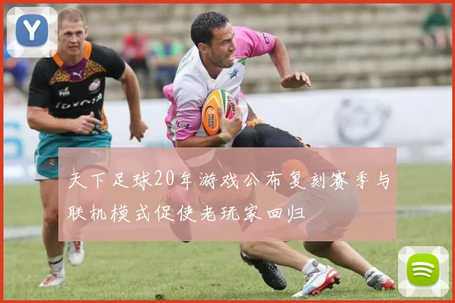天下足球20年游戏公布复刻赛季与联机模式促使老玩家回归