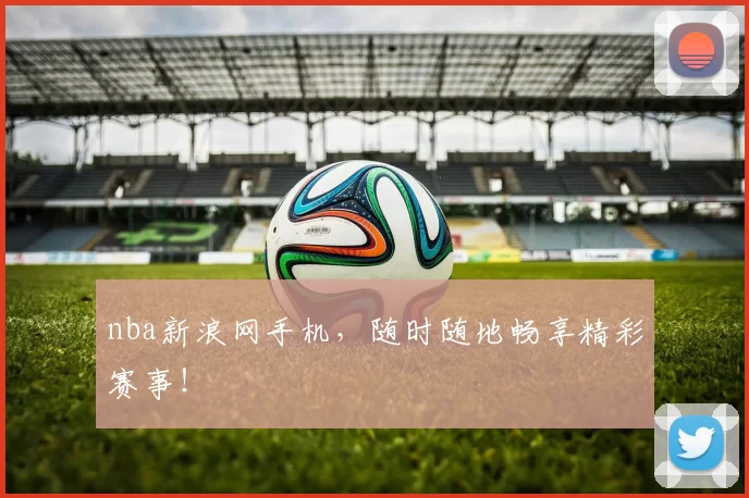 nba新浪网手机，随时随地畅享精彩赛事！