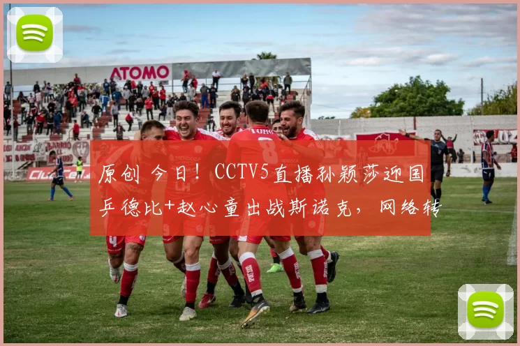 原创 今日!CCTV5直播孙颖莎迎国乒德比+赵心童出战斯诺克,网络转NBA+欧冠抽签+欧联杯等