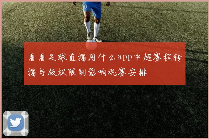 看看足球直播用什么app中超赛程转播与版权限制影响观赛安排