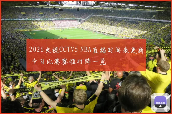 2026央视CCTV5 NBA直播时间表更新 今日比赛赛程对阵一览