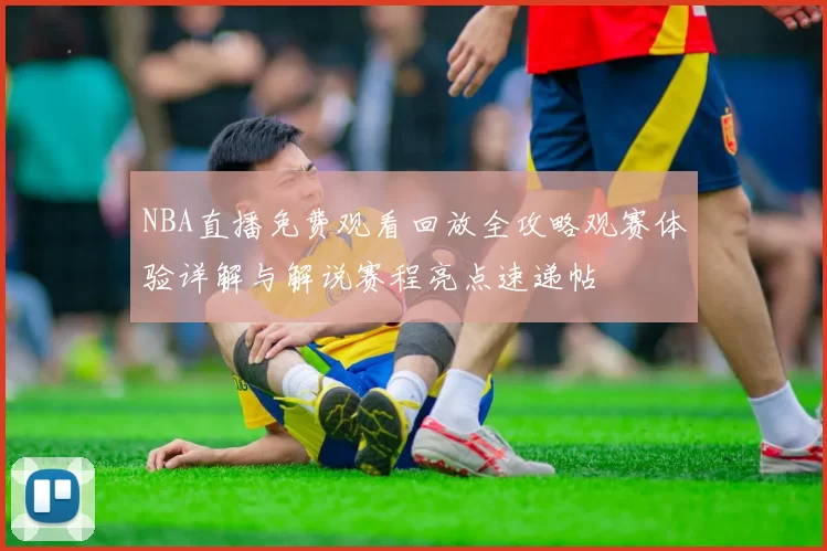 NBA直播免费观看回放全攻略观赛体验详解与解说赛程亮点速递帖