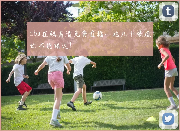nba在线高清免费直播，这几个渠道你不能错过！