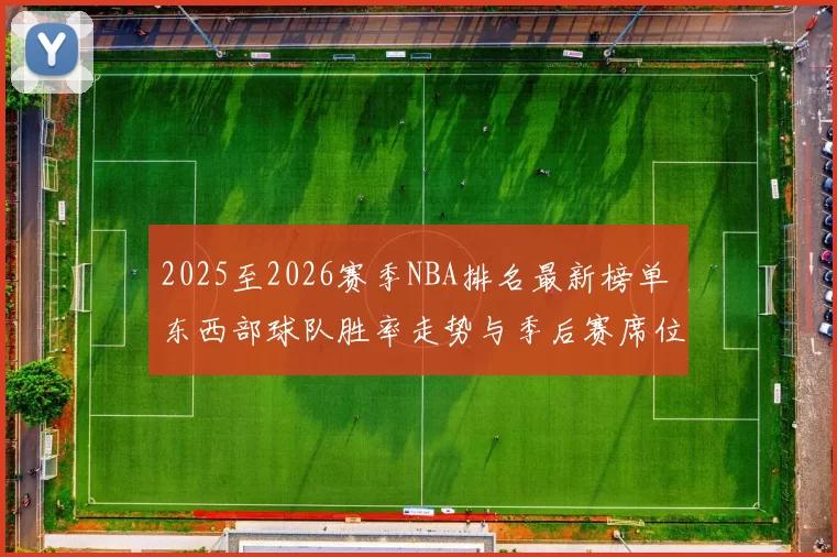 2025至2026赛季NBA排名最新榜单 东西部球队胜率走势与季后赛席位解析