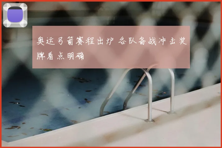 奥运弓箭赛程出炉 各队备战冲击奖牌看点明确