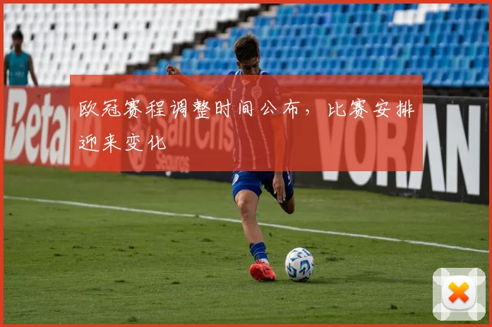 欧冠赛程调整时间公布，比赛安排迎来变化