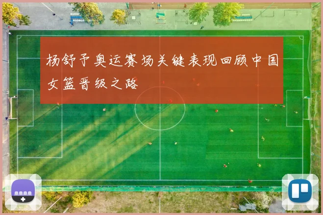杨舒予奥运赛场关键表现回顾中国女篮晋级之路