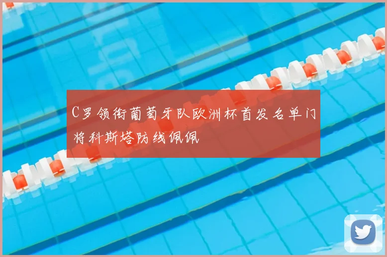 C罗领衔葡萄牙队欧洲杯首发名单门将科斯塔防线佩佩