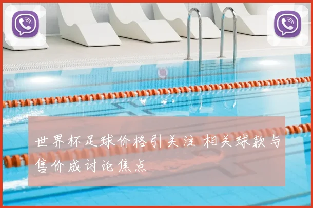 世界杯足球价格引关注 相关球款与售价成讨论焦点