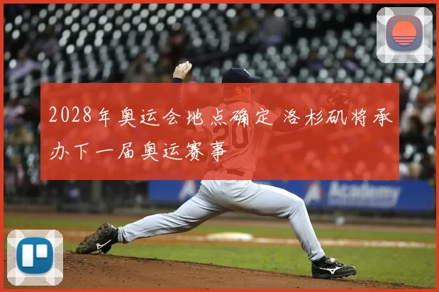 2028年奥运会地点确定 洛杉矶将承办下一届奥运赛事
