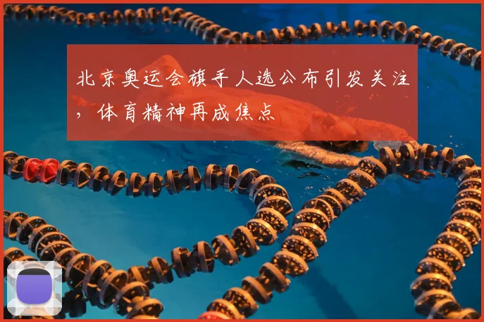 北京奥运会旗手人选公布引发关注,体育精神再成焦点
