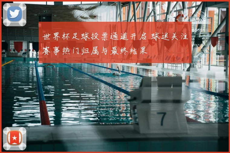 世界杯足球投票通道开启 球迷关注赛事热门归属与最终结果