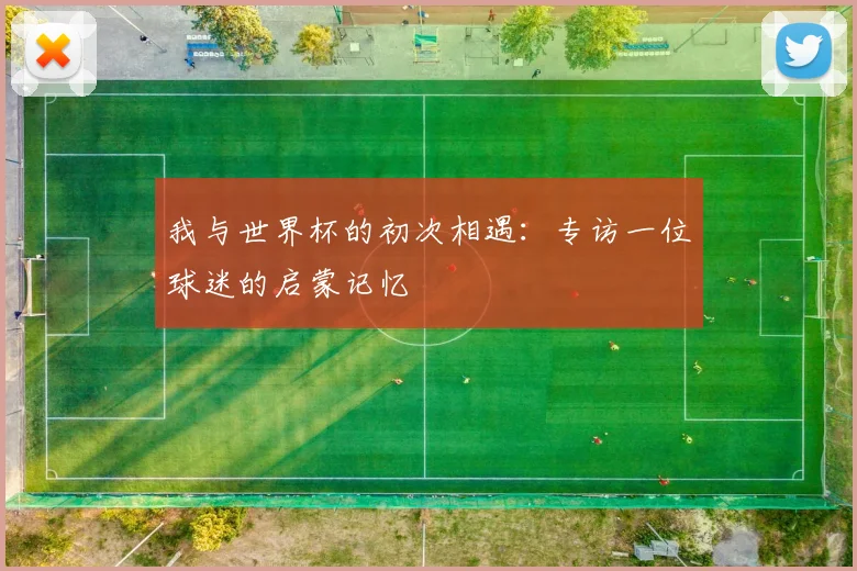 我与世界杯的初次相遇：专访一位球迷的启蒙记忆