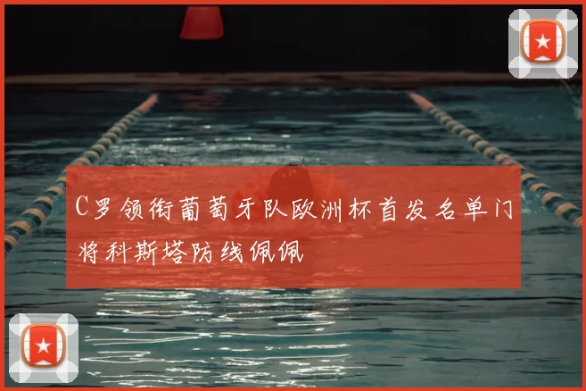 C罗领衔葡萄牙队欧洲杯首发名单门将科斯塔防线佩佩