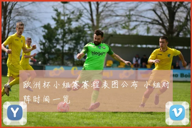 欧洲杯小组赛赛程表图公布 小组对阵时间一览