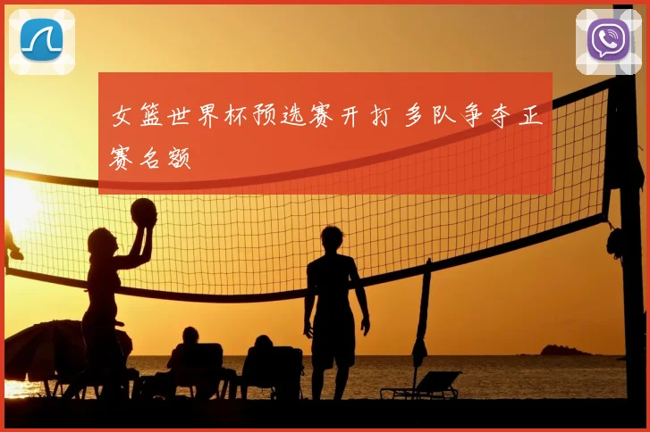 女篮世界杯预选赛开打 多队争夺正赛名额