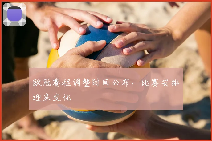 欧冠赛程调整时间公布，比赛安排迎来变化