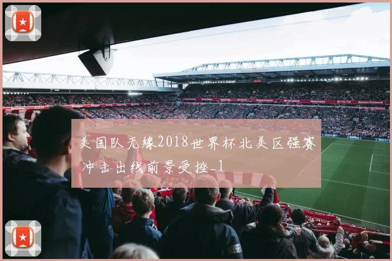 美国队无缘2018世界杯北美区强赛 冲击出线前景受挫_1