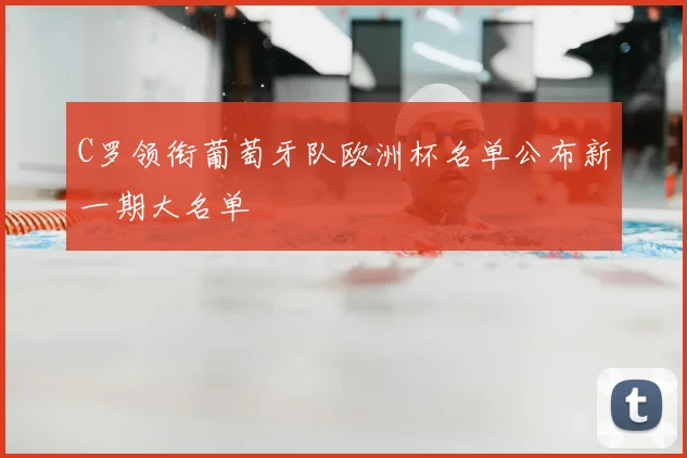 C罗领衔葡萄牙队欧洲杯名单公布新一期大名单