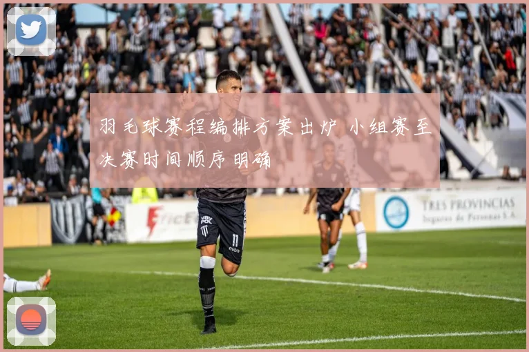 羽毛球赛程编排方案出炉 小组赛至决赛时间顺序明确