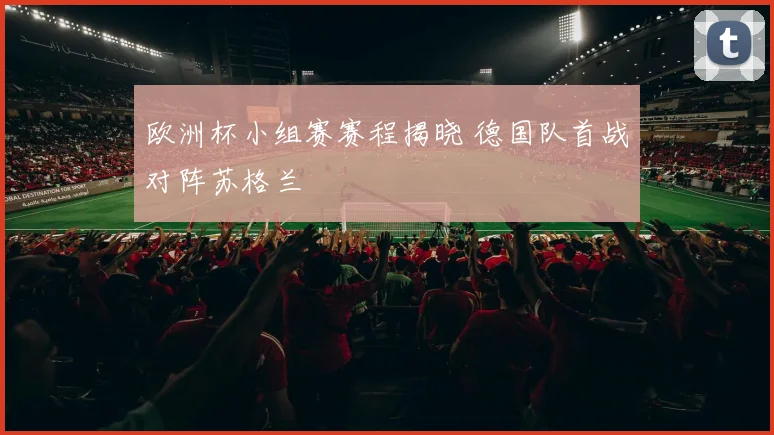 欧洲杯小组赛赛程揭晓 德国队首战对阵苏格兰