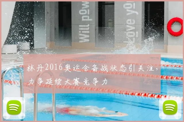 林丹2016奥运会备战状态引关注,力争延续大赛竞争力