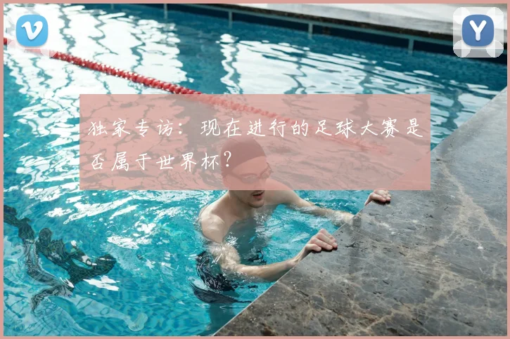 独家专访：现在进行的足球大赛是否属于世界杯？