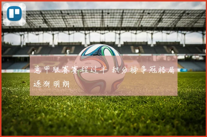 意甲联赛赛程过半 积分榜争冠格局逐渐明朗