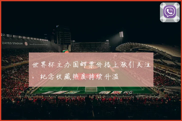 世界杯主办国邮票价格上涨引关注，纪念收藏热度持续升温